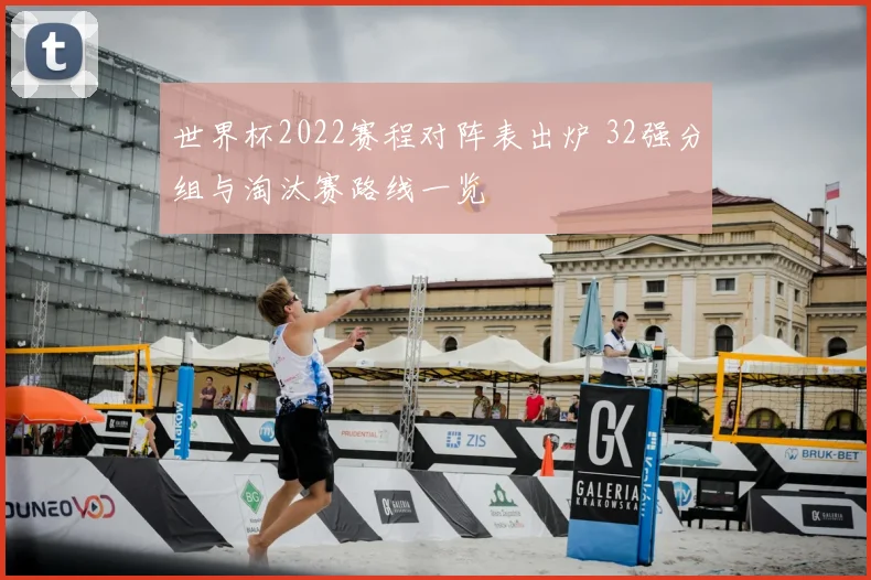 世界杯2022赛程对阵表出炉 32强分组与淘汰赛路线一览