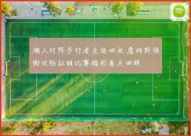 湖人对阵步行者全场回放 詹姆斯领衔攻防拉锯比赛精彩看点回顾