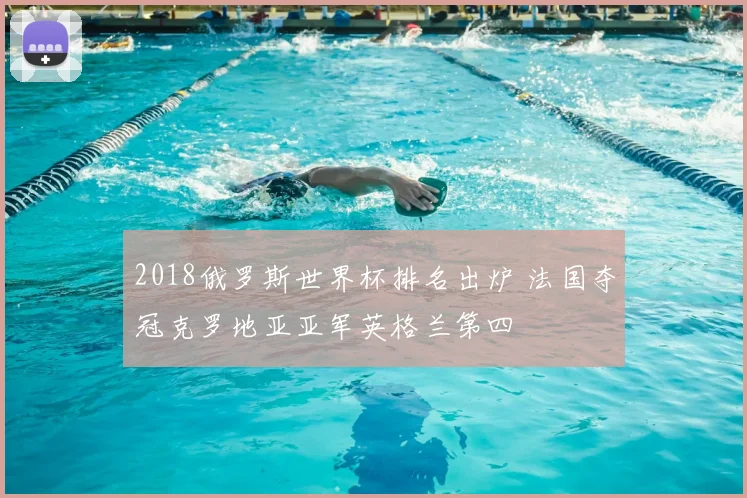 2018俄罗斯世界杯排名出炉 法国夺冠克罗地亚亚军英格兰第四