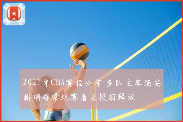 2021年CBA赛程公布 多队主客场安排明确常规赛看点提前释放