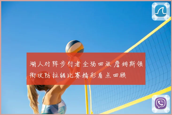 湖人对阵步行者全场回放 詹姆斯领衔攻防拉锯比赛精彩看点回顾