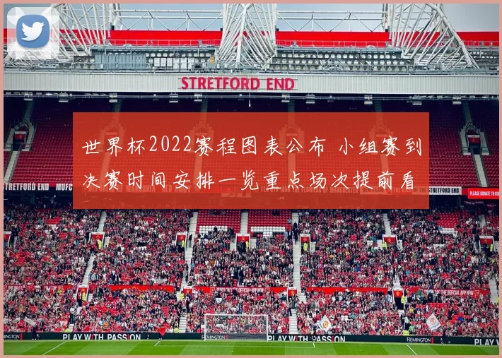 世界杯2022赛程图表公布 小组赛到决赛时间安排一览重点场次提前看
