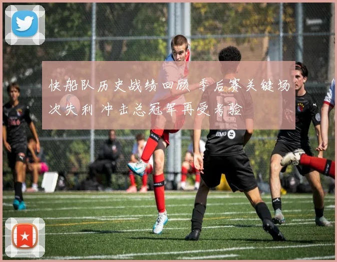 快船队历史战绩回顾 季后赛关键场次失利 冲击总冠军再受考验