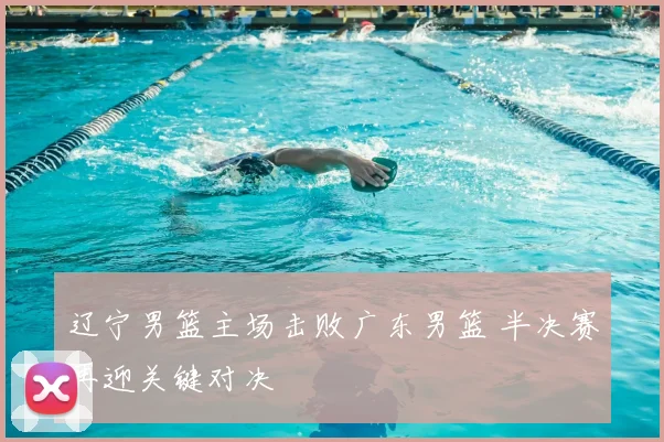 辽宁男篮主场击败广东男篮 半决赛再迎关键对决