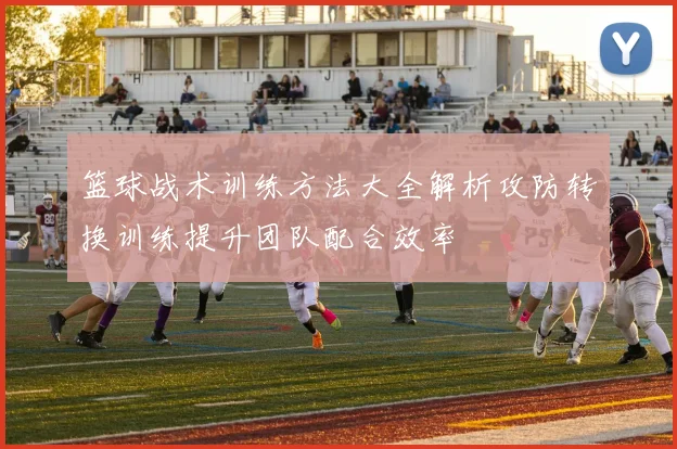 篮球战术训练方法大全解析攻防转换训练提升团队配合效率