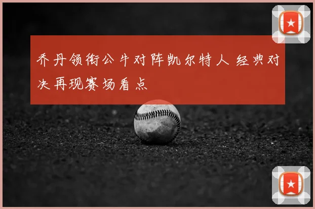 乔丹领衔公牛对阵凯尔特人 经典对决再现赛场看点