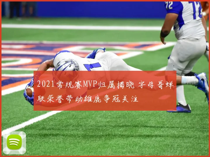 2021常规赛MVP归属揭晓 字母哥蝉联荣誉带动雄鹿争冠关注
