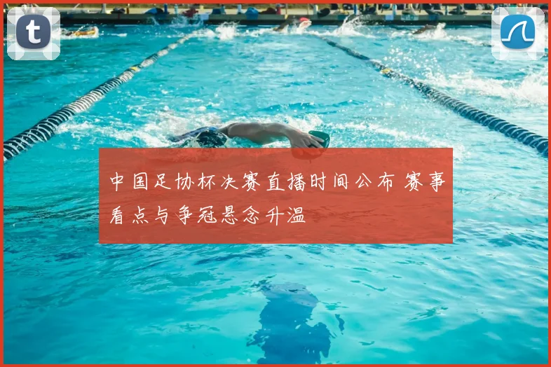 中国足协杯决赛直播时间公布 赛事看点与争冠悬念升温