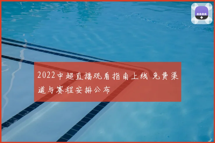 2022中超直播观看指南上线 免费渠道与赛程安排公布