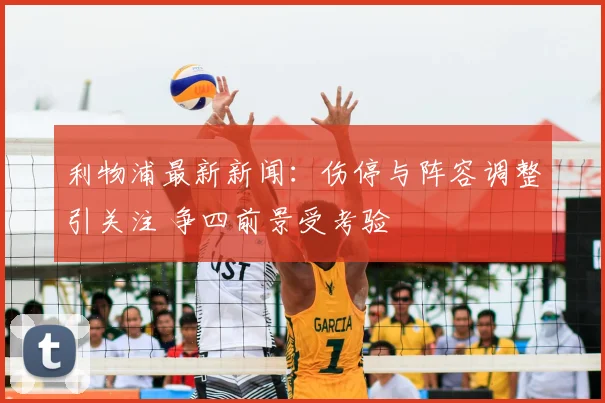 利物浦最新新闻：伤停与阵容调整引关注 争四前景受考验
