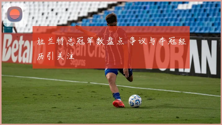 杜兰特总冠军数盘点 争议与夺冠经历引关注