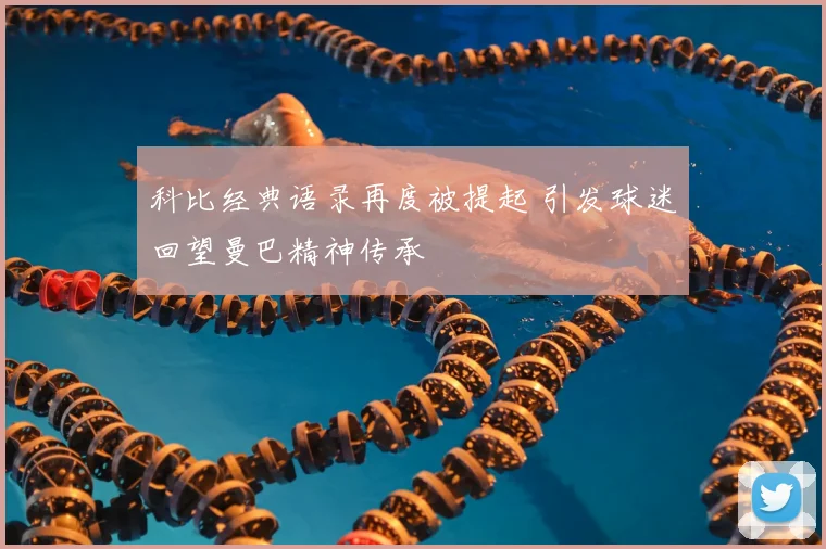 科比经典语录再度被提起 引发球迷回望曼巴精神传承