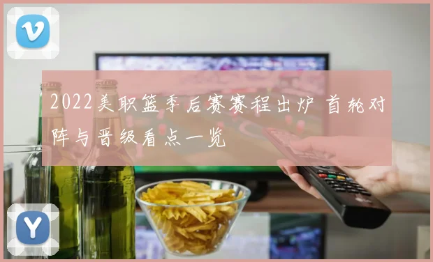 2022美职篮季后赛赛程出炉 首轮对阵与晋级看点一览