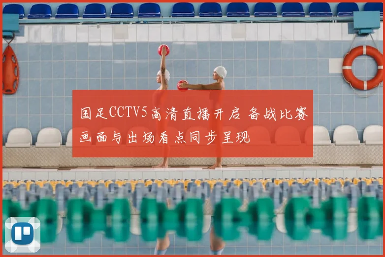 国足CCTV5高清直播开启 备战比赛画面与出场看点同步呈现